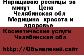 Наращиваю ресницы за 5 минут! › Цена ­ 600 - Челябинская обл. Медицина, красота и здоровье » Косметические услуги   . Челябинская обл.